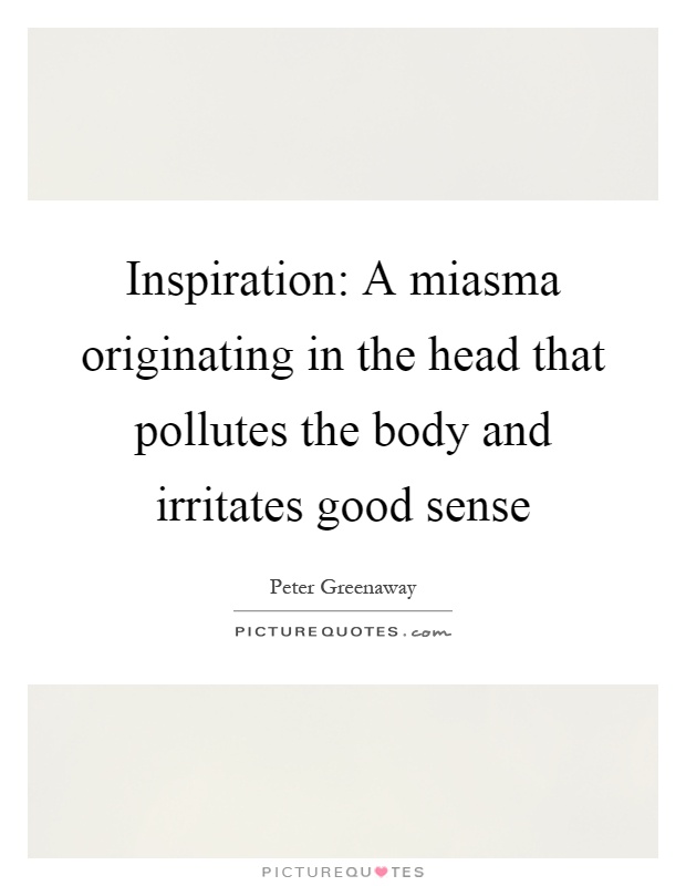 Inspiration: A miasma originating in the head that pollutes the body and irritates good sense Picture Quote #1