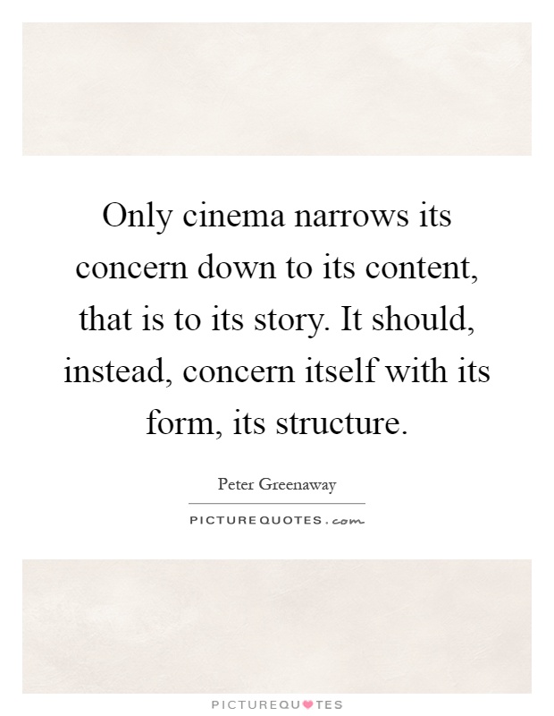 Only cinema narrows its concern down to its content, that is to its story. It should, instead, concern itself with its form, its structure Picture Quote #1
