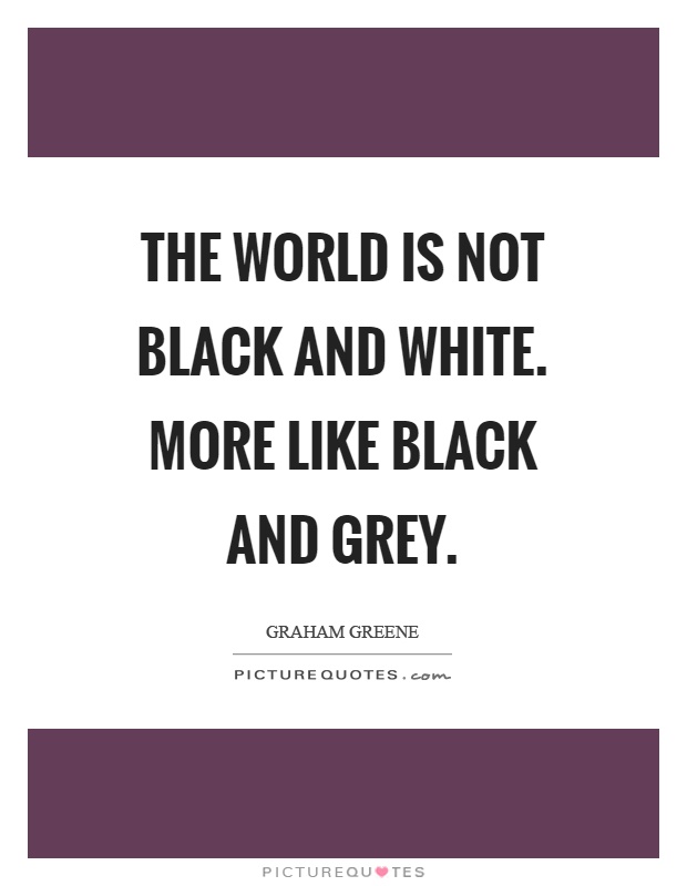 The world is not black and white. More like black and grey Picture Quote #1