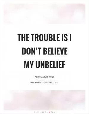 The trouble is I don’t believe my unbelief Picture Quote #1