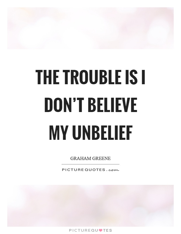 The trouble is I don't believe my unbelief Picture Quote #1