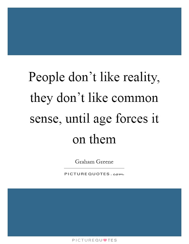 People don't like reality, they don't like common sense, until age forces it on them Picture Quote #1