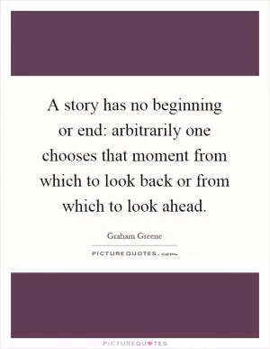 A story has no beginning or end: arbitrarily one chooses that moment from which to look back or from which to look ahead Picture Quote #1
