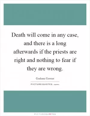 Death will come in any case, and there is a long afterwards if the priests are right and nothing to fear if they are wrong Picture Quote #1