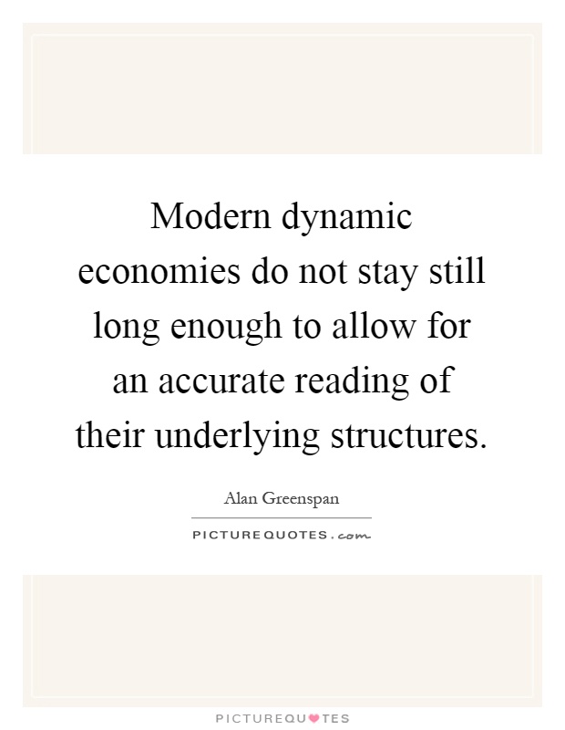 Modern dynamic economies do not stay still long enough to allow for an accurate reading of their underlying structures Picture Quote #1