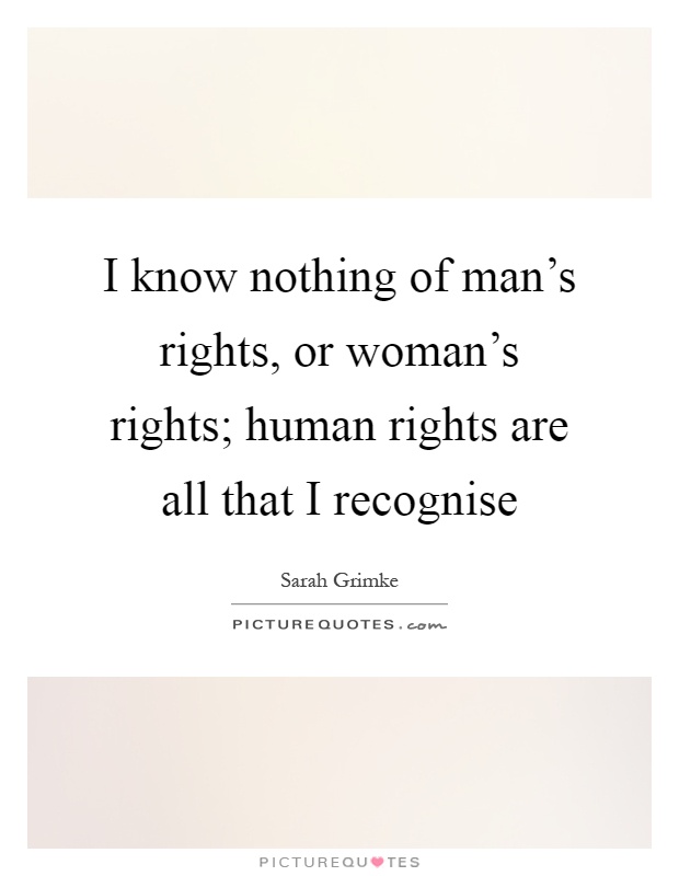 I know nothing of man's rights, or woman's rights; human rights are all that I recognise Picture Quote #1