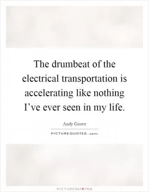 The drumbeat of the electrical transportation is accelerating like nothing I’ve ever seen in my life Picture Quote #1