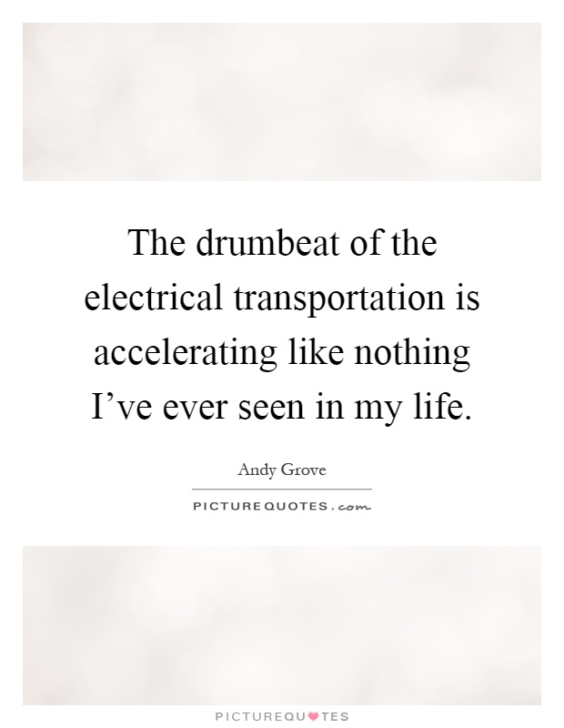 The drumbeat of the electrical transportation is accelerating like nothing I've ever seen in my life Picture Quote #1