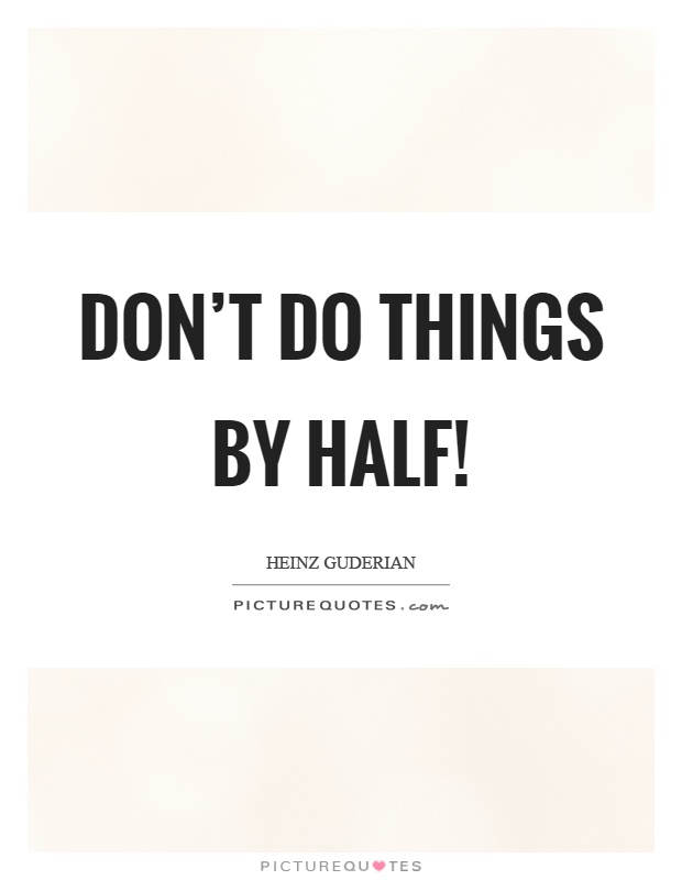Don't do things by half! Picture Quote #1