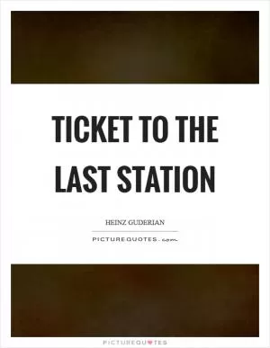Ticket to the last station Picture Quote #1