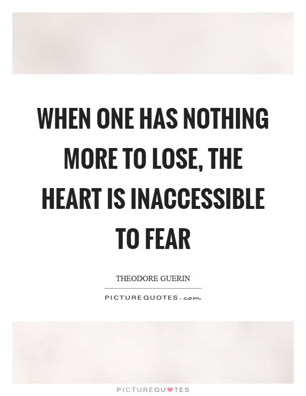 When one has nothing more to lose, the heart is inaccessible to fear Picture Quote #1