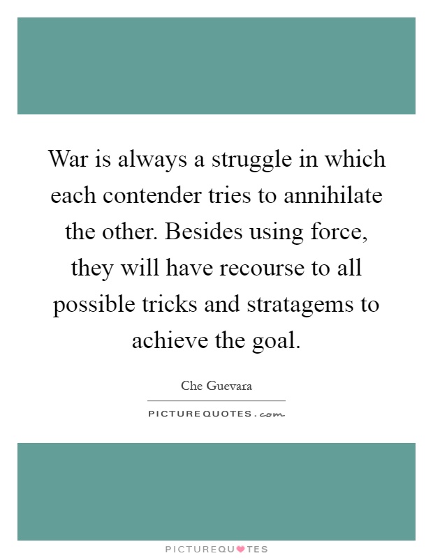 War is always a struggle in which each contender tries to annihilate the other. Besides using force, they will have recourse to all possible tricks and stratagems to achieve the goal Picture Quote #1