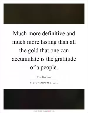 Much more definitive and much more lasting than all the gold that one can accumulate is the gratitude of a people Picture Quote #1