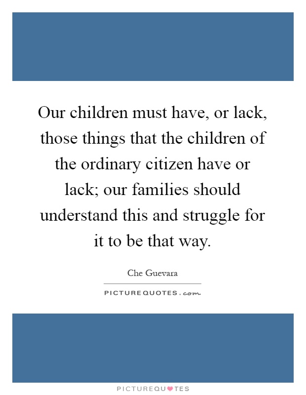 Our children must have, or lack, those things that the children of the ordinary citizen have or lack; our families should understand this and struggle for it to be that way Picture Quote #1