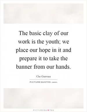 The basic clay of our work is the youth; we place our hope in it and prepare it to take the banner from our hands Picture Quote #1