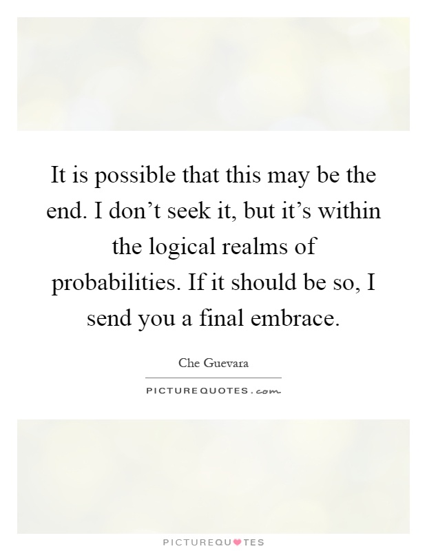 It is possible that this may be the end. I don't seek it, but it's within the logical realms of probabilities. If it should be so, I send you a final embrace Picture Quote #1