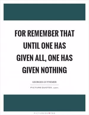 For remember that until one has given all, one has given nothing Picture Quote #1