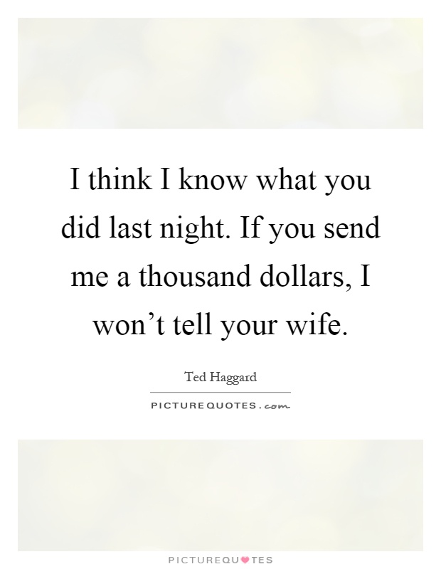 I think I know what you did last night. If you send me a thousand dollars, I won't tell your wife Picture Quote #1