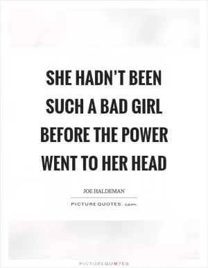 She hadn’t been such a bad girl before the power went to her head Picture Quote #1