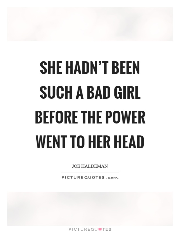 She hadn't been such a bad girl before the power went to her head Picture Quote #1