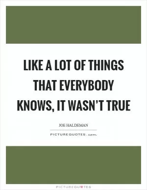Like a lot of things that everybody knows, it wasn’t true Picture Quote #1