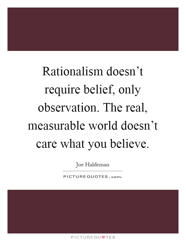 Rationalism doesn't require belief, only observation. The real, measurable world doesn't care what you believe Picture Quote #1