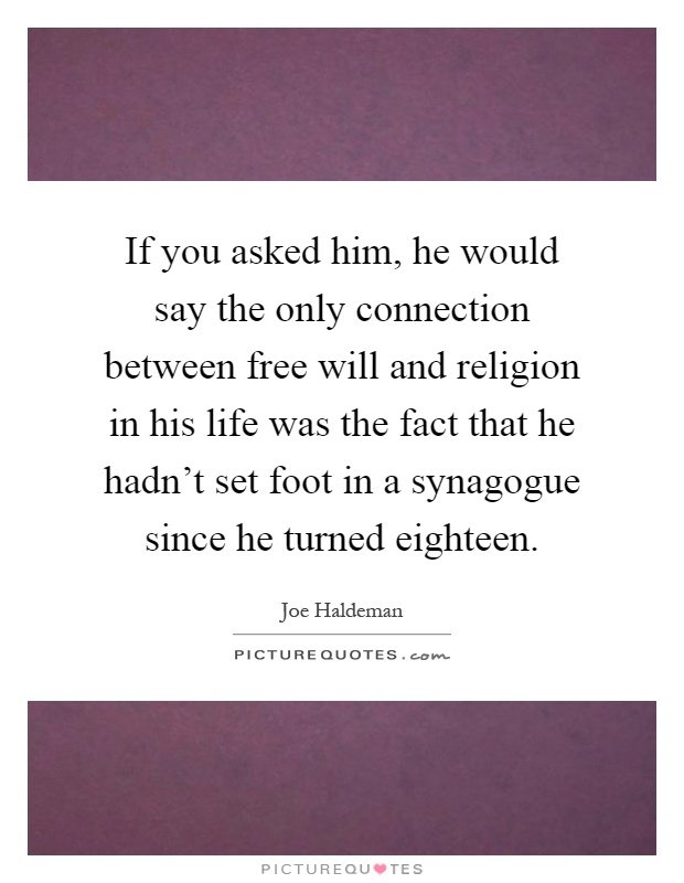 If you asked him, he would say the only connection between free will and religion in his life was the fact that he hadn't set foot in a synagogue since he turned eighteen Picture Quote #1