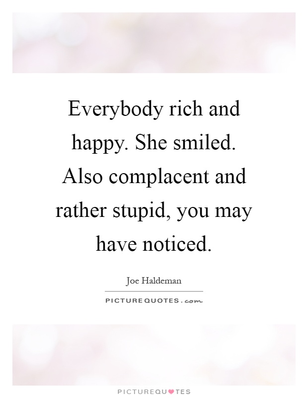 Everybody rich and happy. She smiled. Also complacent and rather stupid, you may have noticed Picture Quote #1