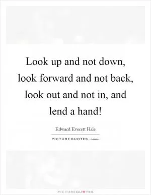 Look up and not down, look forward and not back, look out and not in, and lend a hand! Picture Quote #1