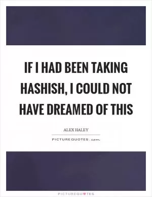 If I had been taking hashish, I could not have dreamed of this Picture Quote #1
