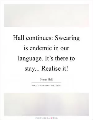 Hall continues: Swearing is endemic in our language. It’s there to stay... Realise it! Picture Quote #1