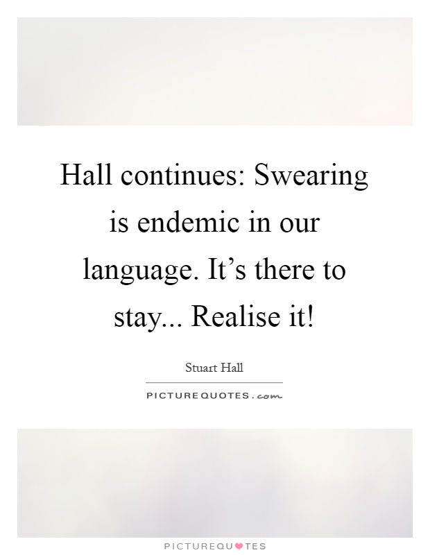 Hall continues: Swearing is endemic in our language. It's there to stay... Realise it! Picture Quote #1