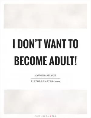 I don’t want to become adult! Picture Quote #1