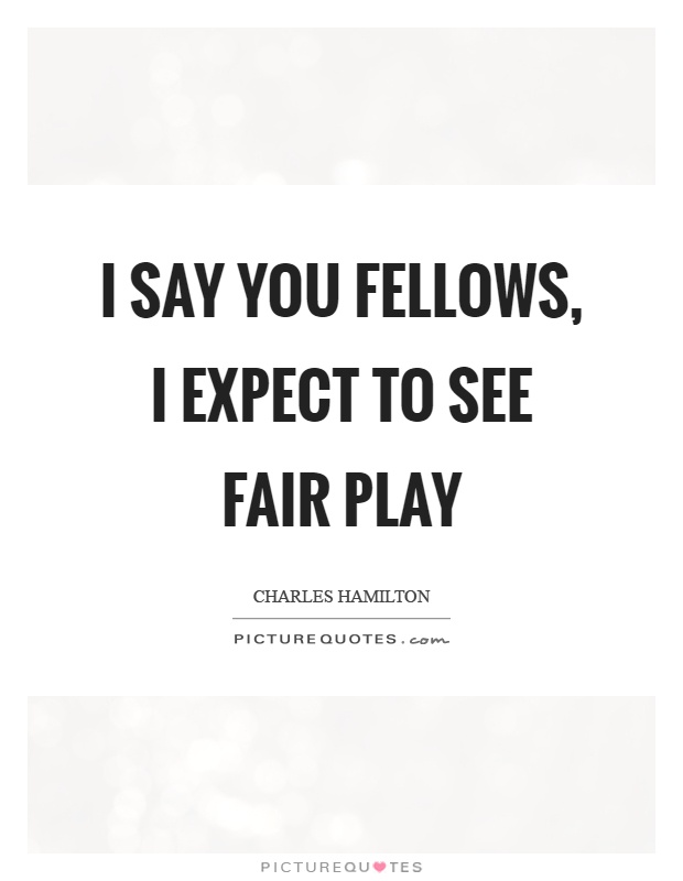 I say you fellows, I expect to see fair play Picture Quote #1