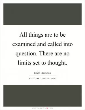 All things are to be examined and called into question. There are no limits set to thought Picture Quote #1
