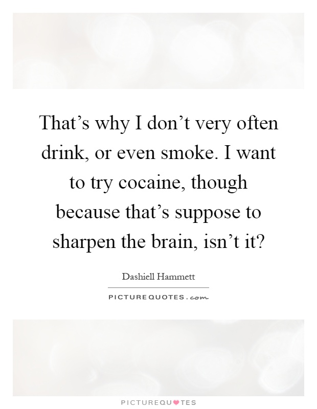 That's why I don't very often drink, or even smoke. I want to try cocaine, though because that's suppose to sharpen the brain, isn't it? Picture Quote #1