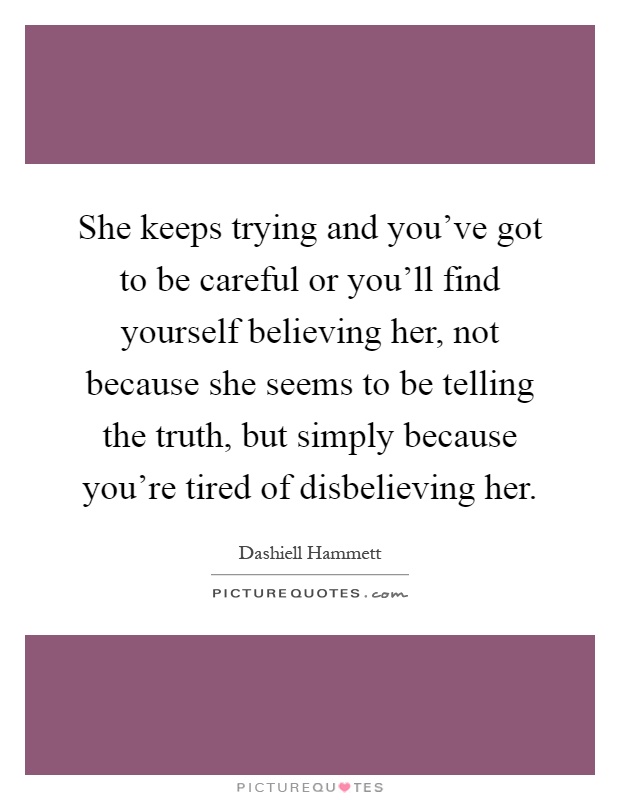 She keeps trying and you've got to be careful or you'll find yourself believing her, not because she seems to be telling the truth, but simply because you're tired of disbelieving her Picture Quote #1