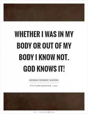 Whether I was in my body or out of my body I know not. God knows it! Picture Quote #1