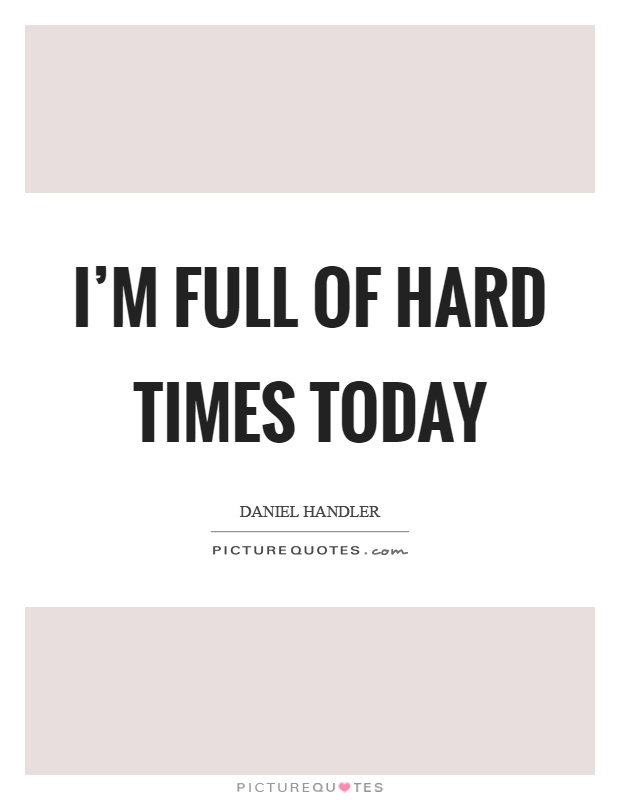 I'm full of hard times today Picture Quote #1
