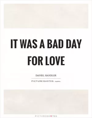 It was a bad day for love Picture Quote #1