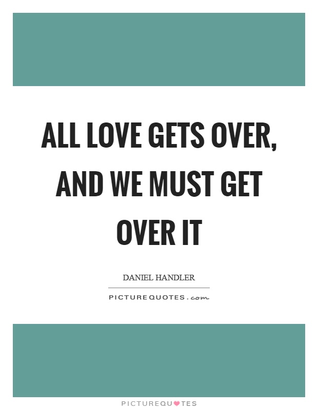 All love gets over, and we must get over it Picture Quote #1