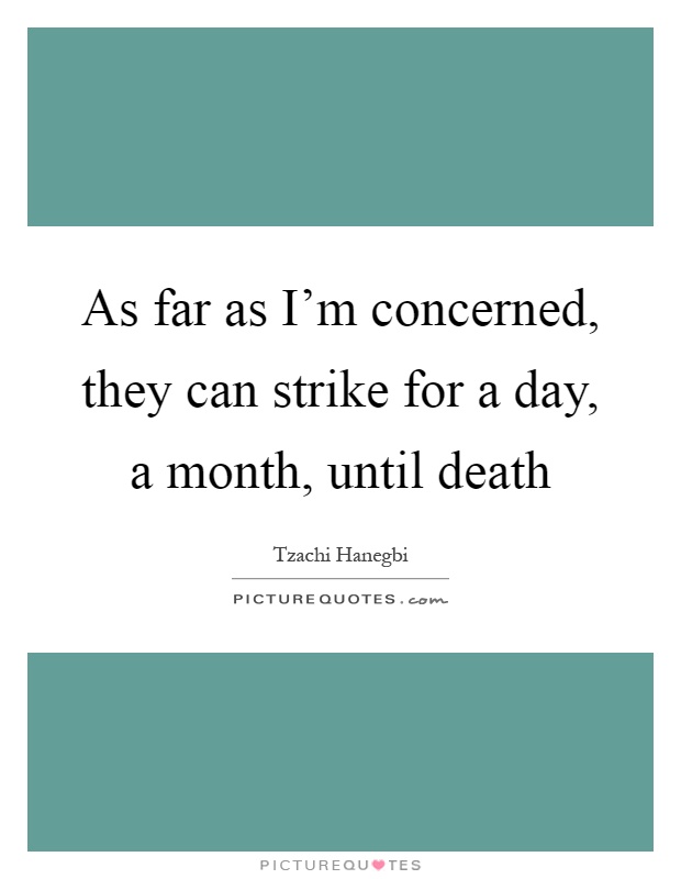 As far as I'm concerned, they can strike for a day, a month, until death Picture Quote #1