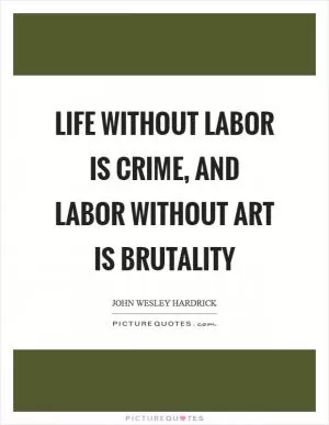 Life without labor is crime, and labor without art is brutality Picture Quote #1