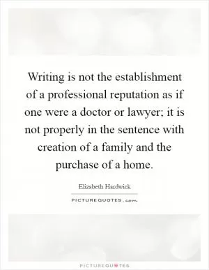 Writing is not the establishment of a professional reputation as if one were a doctor or lawyer; it is not properly in the sentence with creation of a family and the purchase of a home Picture Quote #1
