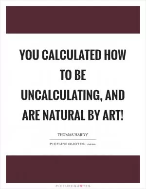 You calculated how to be uncalculating, and are natural by art! Picture Quote #1
