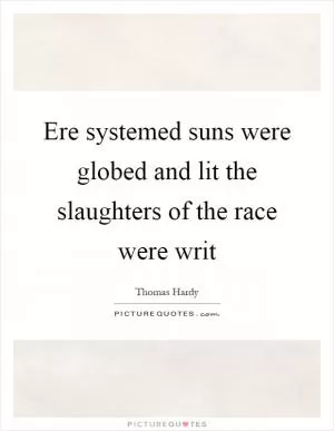 Ere systemed suns were globed and lit the slaughters of the race were writ Picture Quote #1