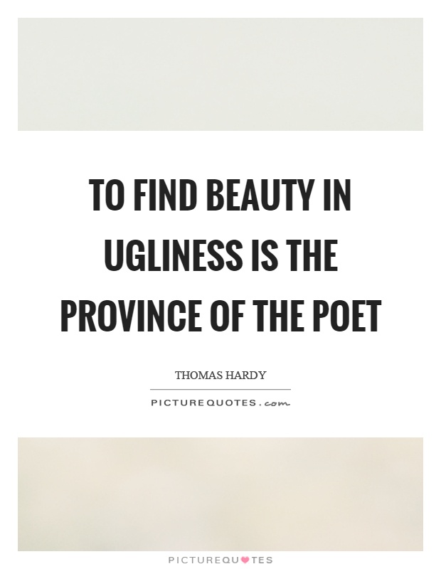 To find beauty in ugliness is the province of the poet Picture Quote #1