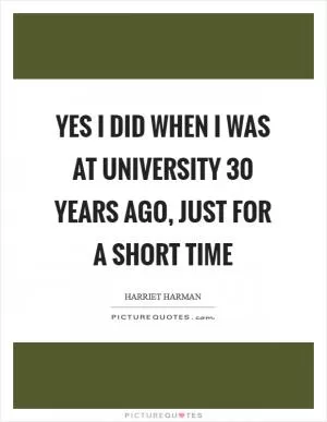 Yes I did when I was at university 30 years ago, just for a short time Picture Quote #1