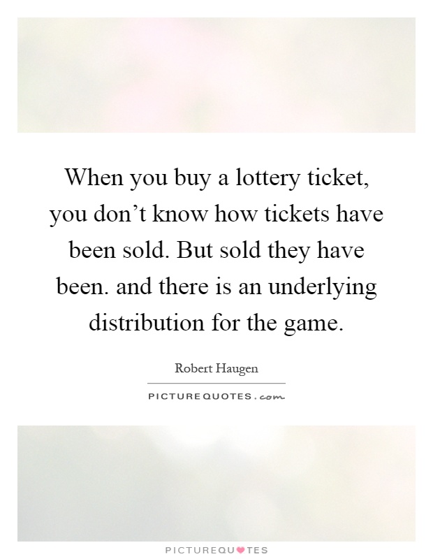 When you buy a lottery ticket, you don't know how tickets have been sold. But sold they have been. and there is an underlying distribution for the game Picture Quote #1