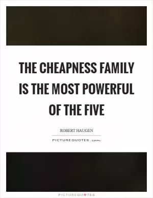 The cheapness family is the most powerful of the five Picture Quote #1